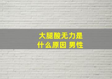 大腿酸无力是什么原因 男性